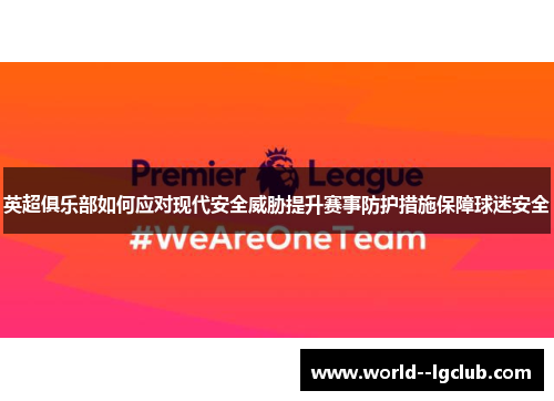 英超俱乐部如何应对现代安全威胁提升赛事防护措施保障球迷安全