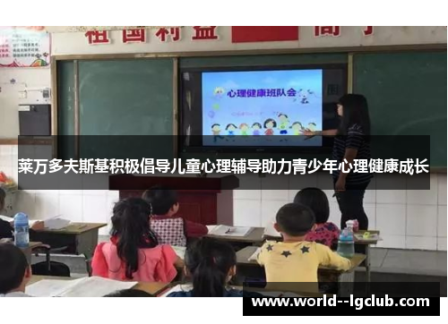 莱万多夫斯基积极倡导儿童心理辅导助力青少年心理健康成长