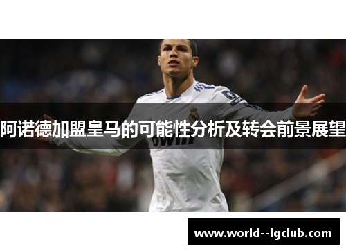 阿诺德加盟皇马的可能性分析及转会前景展望