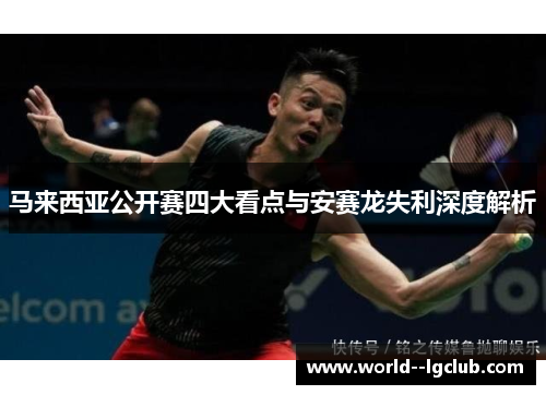 马来西亚公开赛四大看点与安赛龙失利深度解析