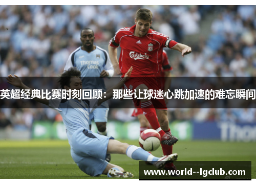 英超经典比赛时刻回顾：那些让球迷心跳加速的难忘瞬间