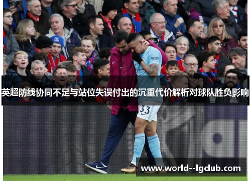 英超防线协同不足与站位失误付出的沉重代价解析对球队胜负影响 英超防线协同不足与站位失误付出的沉重代价解析对球队胜负影响
