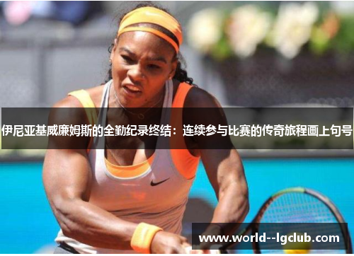 伊尼亚基威廉姆斯的全勤纪录终结:连续参与比赛的传奇旅程画上句号 伊尼亚基威廉姆斯的全勤纪录终结:连续参与比赛的传奇旅程画上句号