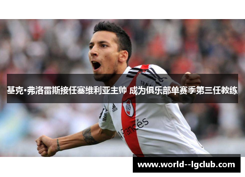 基克·弗洛雷斯接任塞维利亚主帅 成为俱乐部单赛季第三任教练 基克·弗洛雷斯接任塞维利亚主帅 成为俱乐部单赛季第三任教练