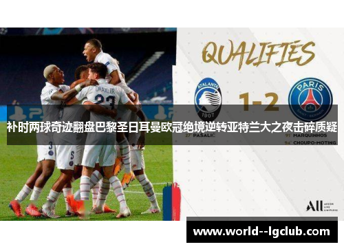 补时两球奇迹翻盘巴黎圣日耳曼欧冠绝境逆转亚特兰大之夜击碎质疑