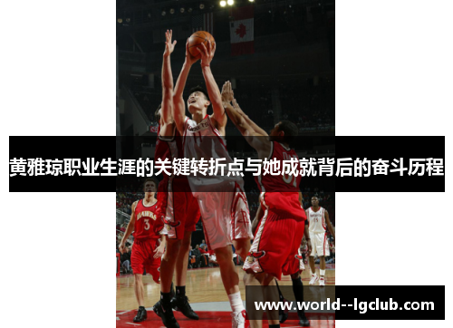 黄雅琼职业生涯的关键转折点与她成就背后的奋斗历程