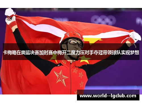 卡梅略在奥运决赛加时赛中梅开二度力压对手夺冠带领球队实现梦想